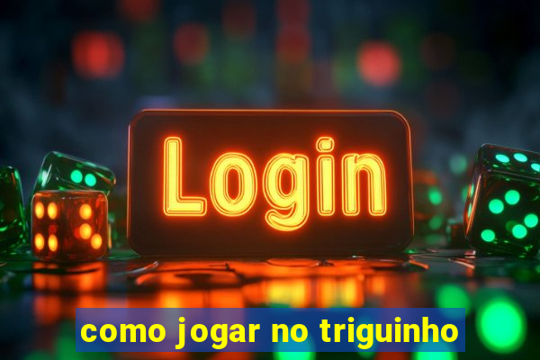 como jogar no triguinho